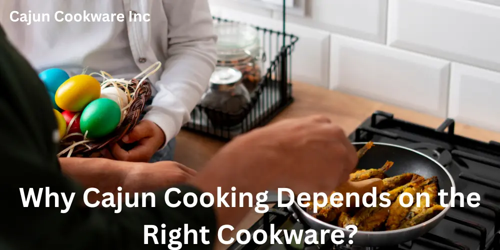 Why Cajun Cooking Depends on the Right Cookware